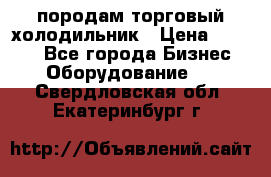 породам торговый холодильник › Цена ­ 6 000 - Все города Бизнес » Оборудование   . Свердловская обл.,Екатеринбург г.